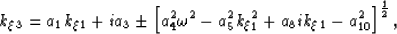 \begin{displaymath}
k_\xi_3=
a_1 k_\xi_1+
i a_3 
\pm
\left[
 a_4^2 \omega^2 
- a_5^2 k_\xi_1^2 
+ a_8 i k_\xi_1
- a_{10}^2 
\right]^{\frac{1}{2}},\end{displaymath}
