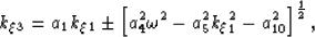 \begin{displaymath}
k_\xi_3=
a_1 k_\xi_1
\pm
\left[
 a_4^2 \omega^2 
- a_5^2 k_\xi_1^2 
- a_{10}^2 
\right]^{\frac{1}{2}},\end{displaymath}
