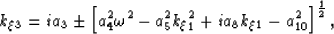 \begin{displaymath}
k_\xi_3=
i a_3 
\pm
\left[
 a_4^2 \omega^2 
- a_5^2 k_\xi_1^2 
+ i a_8 k_\xi_1
- a_{10}^2
\right]^{\frac{1}{2}},\end{displaymath}