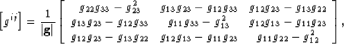 \begin{displaymath}
 \left[g^{ij}\right] =\frac{1}{\left\vert\mathbf{g}\right\ve...
 ..._{13}-g_{11}g_{23}& g_{11}g_{22}-g_{12}^2 
 \end{array}\right],\end{displaymath}