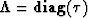 $\bold \Lambda = {\bf diag}(\tau)$