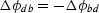 $\Delta \phi_{db} = -\Delta \phi_{bd}$