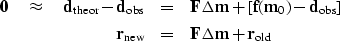 \begin{eqnarray}
\bold 0 \quad\approx\quad
\bold d_{\rm theor} - \bold d_{\rm o...
...ld r_{\rm new}
&=& \bold F\bold \Delta\bold m + \bold r_{\rm old}\end{eqnarray}