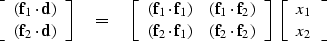 \begin{displaymath}
\left[ 
\begin{array}
{c}
 ({\bf f}_1 \cdot {\bf d}) \\  
 (...
 ...\; \left[ 
\begin{array}
{c}
 x_1 \\  
 x_2 \end{array} \right]\end{displaymath}