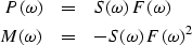 \begin{eqnarray}
P(\omega )&=&S(\omega )\,F(\omega )
\\ M(\omega )&=&-S(\omega )\,F(\omega )^2\end{eqnarray}