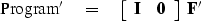 \begin{displaymath}
{\rm Program'} \eq
 \left[ 
 \begin{array}
{cc}
 \bold I & \bold 0
 \end{array} \right] 
\
\bold F'\end{displaymath}