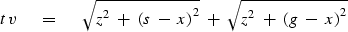 \begin{displaymath}
t\,v\ \eq \ \sqrt { z^2\ +\ {( s \ -\ x ) }^2} 
\ +\ \sqrt { z^2 \ +\ {( g \ -\ x )}^2}\end{displaymath}