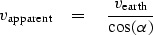 \begin{displaymath}
v_{\rm apparent} \eq {v_{\rm earth} \over \cos ( \alpha ) }\end{displaymath}