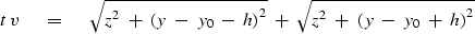 \begin{displaymath}
t\,v\ \eq \ \sqrt { z^2\ +\ {( y \ -\ y_0 \ - \ h) }^2} 
 \ +\ \sqrt { z^2\ +\ {( y \ -\ y_0 \ + \ h) }^2}\end{displaymath}