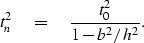 \begin{displaymath}
 t_n^2 \eq
 {t_0^2 \over 1-b^2/h^2 } .\end{displaymath}