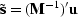 $\tilde{\bold s} = ({\bold M}^{-1})' \bold u$