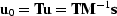 $\bold u_0 = \bold T\bold u = \bold T \bold M^{-1} \bold s$