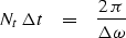 \begin{displaymath}
N_t \, \Delta t \ \ \ = \ \ \ { 2 \, \pi \over \Delta \omega }\end{displaymath}