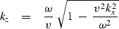 \begin{displaymath}
k_z \ \ \ =\ \ \ {\omega \over v }\ \sqrt { 1 \ - \ { v^2 \, k_x^2 
\over \omega^2 }}\end{displaymath}