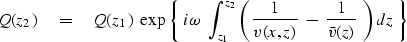 \begin{displaymath}
Q ( z_2 ) \eq Q ( z_1 ) \ \exp \,
\left\{ \ i \omega \ \int_...
 ...r v(x,z)} \ -\ 
{1 \over \bar v ( z ) } \ \right) dz \ \right\}\end{displaymath}