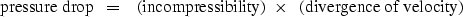 \begin{displaymath}
\ \rm{pressure\ drop} \ \ =\ \ \ \rm{(incompressibility)} \ \times \ 
 \ \rm{(divergence\ of\ velocity)}\end{displaymath}