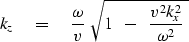 \begin{displaymath}
k_z \eq 
{ \omega \over v} \
\sqrt{
 1 \ \ -\ \ {v^2k_x^2 \over \omega^2 } \ 
 }\end{displaymath}