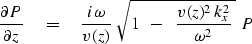 \begin{displaymath}
{\partial P \over \partial z } \eq 
{ i \, \omega \over v(z)} \
\sqrt{
 1 \ \ -\ \ {v(z)^2\, k_x^2 \over \omega^2 } \ 
 }
\ P\end{displaymath}