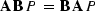 $ {\bf A}\, {\bf B}\, P \, = \, {\bf B}\, {\bf A}\, P$