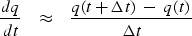 \begin{displaymath}
{ dq \over dt } \ \ \ \approx \ \ \ 
{ q(t+ \Delta t )\ -\ q ( t ) 
\over \Delta t }\end{displaymath}