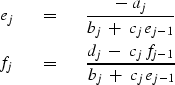 \begin{eqnarray}
e_j \ \ \ & = & \ \ \ { - \ a_j \over b_j \ +\ c_j \, e_{j-1} }...
 ... \ \ \ 
 { d_j \ -\ c_j \, f_{j-1} \over b_j \ +\ c_j \, e_{j-1} }\end{eqnarray}