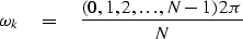 \begin{displaymath}
\omega_k \quad =\quad{ (0, 1, 2, \ldots , N- 1) \, 2\pi \over N}\end{displaymath}