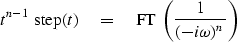 \begin{displaymath}
t^{n-1}\ {\rm step}(t) \quad =\quad{\rm FT}\ \left( { 1 \over (-i\omega)^n} \right)\end{displaymath}