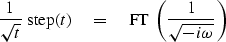 \begin{displaymath}
{1\over \sqrt{t}} \ {\rm step}(t) \quad =\quad
{\rm FT}\ \left( { 1 \over \sqrt{-i\omega}} \right)\end{displaymath}