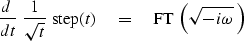 \begin{displaymath}
{d \ \over dt} \ {1\over \sqrt{t}} \ {\rm step}(t) \quad =\quad
{\rm FT}\ \left( \sqrt{-i\omega} \,\right) \end{displaymath}