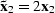 ${\bf \tilde x}_2 = 2 \bold x_2$