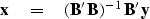 \begin{displaymath}
\bold x \eq ({\bf B'\, B})^{-1} \, {\bf B'} \, \bold y\end{displaymath}