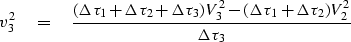 \begin{displaymath}
v_3^2 \eq {
 (\Delta\tau_1 + \Delta\tau_2 +\Delta\tau_3) V_3^2 -
 (\Delta\tau_1 + \Delta\tau_2 ) V_2^2
 \over
 \Delta\tau_3}\end{displaymath}