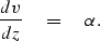 \begin{displaymath}
\frac{dv}{dz} \eq \alpha .\end{displaymath}