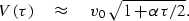 \begin{displaymath}
V(\tau) \quad\approx \quad v_0\ \sqrt{1 + \alpha \tau / 2} .\end{displaymath}