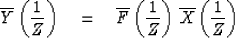 \begin{displaymath}
\overline{Y} \left( {1 \over Z} \right) \eq
\overline{F} \left( {1 \over Z} \right)\,
\overline{X} \left( {1 \over Z} \right)\end{displaymath}