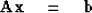 \begin{displaymath}
{\bf Ax} \eq {\bf b}\end{displaymath}