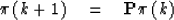 \begin{displaymath}
\pi\, (k + 1) \eq {\bf P}\pi \, (k)\end{displaymath}