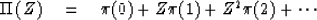 \begin{displaymath}
{\Pi}\, (Z) \eq \pi (0) + Z\pi (1) + Z^2 \pi(2) + \cdots \end{displaymath}