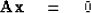 \begin{displaymath}
{\bf Ax} \eq 0\end{displaymath}