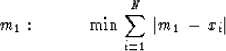 \begin{displaymath}
m_1: \qquad \quad \min \, \sum_{i=1}^N \, \vert m_1 \, - \, x_i\vert\end{displaymath}