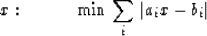 \begin{displaymath}
x: \qquad \quad \min \, \sum_{i} \, \vert a_ix-b_i\vert\end{displaymath}