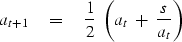 \begin{displaymath}
a_{t+1} \eq {1\over 2} \ \left( a_t \ +\ {s\over a_t} \right)\end{displaymath}