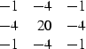 \begin{displaymath}
\begin{array}
{rrr}
-1 & -4 & -1 \\ -4 & 20 & -4 \\ -1 & -4 & -1\end{array}\end{displaymath}