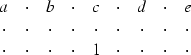 \begin{displaymath}
\begin{array}
{ccccccccc}
 a &\cdot &b &\cdot &c &\cdot &d &...
 ...&\cdot &\cdot &\cdot &1 &\cdot &\cdot &\cdot &\cdot \end{array}\end{displaymath}