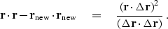\begin{displaymath}
 \bold r \cdot \bold r -
 \bold r_{\rm new} \cdot \bold r_{\...
 ...elta \bold r )^2}
 {( \Delta \bold r \cdot \Delta \bold r )}\;.\end{displaymath}