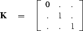 \begin{displaymath}
\bold K \eq
\left[
\begin{array}
{cccccc}
 0 & . & . \\  . & 1 & . \\  . & . & 1 
 \end{array} \right]\end{displaymath}