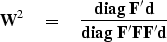 \begin{displaymath}
\bold W^2 \quad =\quad
 {
 {\bf diag\ } {\bold F' \bold d}
 \over
 {\bf diag\ } {\bold F'\bold F\bold F'\bold d}
 }\end{displaymath}