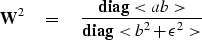 \begin{displaymath}
\bold W^2 \quad =\quad
 {
 {\bf diag} < ab \gt
 \over
 {\bf diag} < b^2 + \epsilon^2 \gt
 }\end{displaymath}