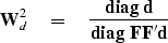 \begin{displaymath}
\bold W_d^2 \quad =\quad
 {
 {\bf diag\ } {\bold d}
 \over
 {\bf diag\ } {\bold F\bold F'\bold d}
 }\end{displaymath}