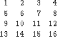 \begin{displaymath}
\begin{array}
{rrrr}
 
1 & 2 & 3 & 4 \\ 5 & 6 & 7 & 8 \\ 9 & 10 & 11 & 12 \\  13 & 14 & 15 & 16 \\ \end{array}\end{displaymath}